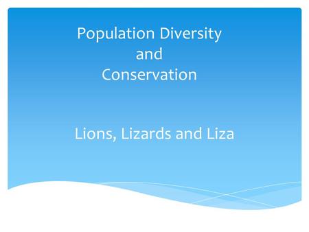 Population Diversity and Conservation Lions, Lizards and Liza.
