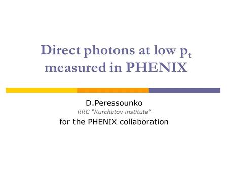 Direct photons at low p t measured in PHENIX D.Peressounko RRC “Kurchatov institute” for the PHENIX collaboration.