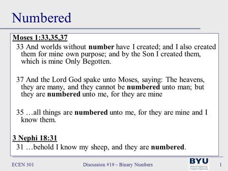 ECEN 301Discussion #19 – Binary Numbers1 Numbered Moses 1:33,35,37 33 And worlds without number have I created; and I also created them for mine own purpose;