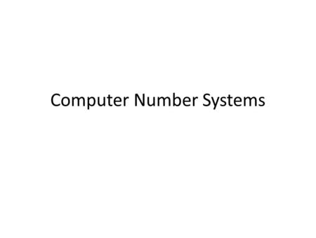 Computer Number Systems. d n-1 d n-2 d n-3 --- d 2-m d 1-m d -m Conventional Radix Number r is the radixd i is a digit d i Є {0, 1, ….., r – 1 } -m ≤