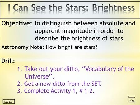 Oneone ESS-5A Objective: To distinguish between absolute and apparent magnitude in order to describe the brightness of stars. Astronomy Note: How bright.