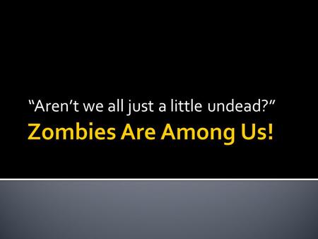 “Aren’t we all just a little undead?”.