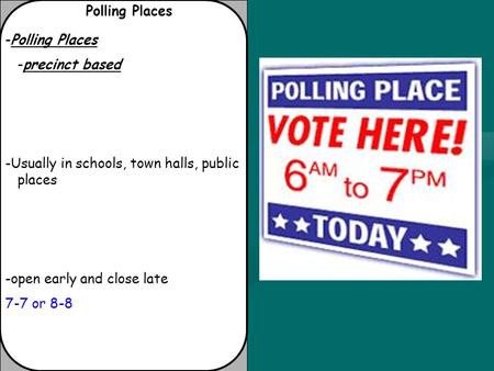 Polling Places -Polling Places -precinct based -Usually in schools, town halls, public places -open early and close late 7-7 or 8-8.