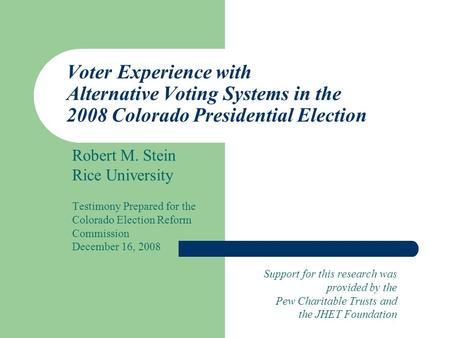 Voter Experience with Alternative Voting Systems in the 2008 Colorado Presidential Election Robert M. Stein Rice University Testimony Prepared for the.