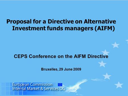 Proposal for a Directive on Alternative Investment funds managers (AIFM) CEPS Conference on the AIFM Directive Bruxelles, 29 June 2009.
