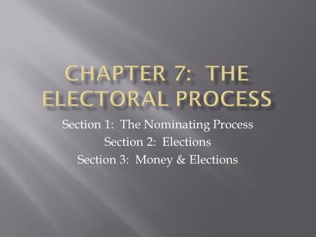 Section 1: The Nominating Process Section 2: Elections Section 3: Money & Elections.