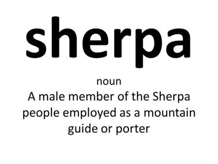 Sherpa noun A male member of the Sherpa people employed as a mountain guide or porter.