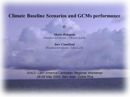 Climate Baseline Scenarios and GCMs performance By Mario Bidegain (Facultad de Ciencias – UR LA32/LA26) Ines Camilloni (Facultad de Ciencias – UBA LA26)