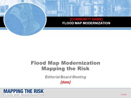 Flood Map Modernization Flood Map Modernization Mapping the Risk Editorial Board Meeting [date] V123005 [COMMUNITY NAME] FLOOD MAP MODERNIZATION.