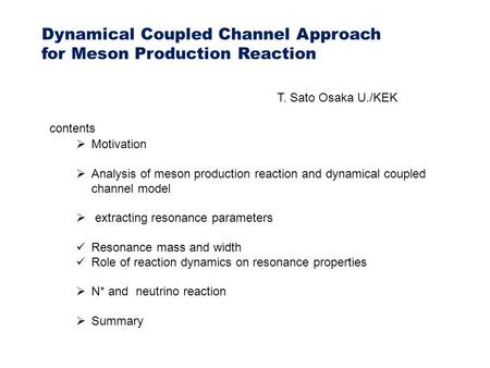 Dynamical Coupled Channel Approach for Meson Production Reaction T. Sato Osaka U./KEK  Motivation  Analysis of meson production reaction and dynamical.