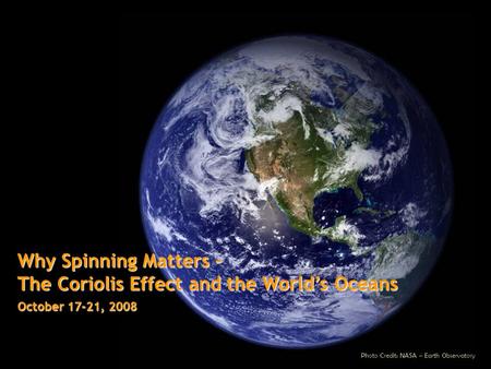 Why Spinning Matters – The Coriolis Effect and the World’s Oceans October 17-21, 2008 Photo Credit: NASA – Earth Observatory.