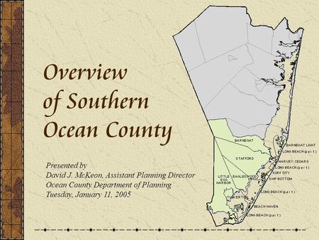 Overview of Southern Ocean County Presented by David J. McKeon, Assistant Planning Director Ocean County Department of Planning Tuesday, January 11, 2005.