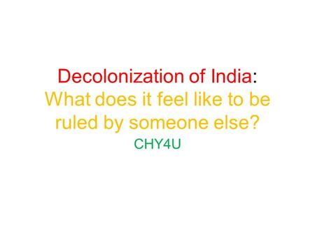 Decolonization of India: What does it feel like to be ruled by someone else? CHY4U.