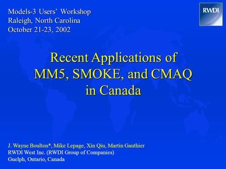 Models-3 Users’ Workshop Raleigh, North Carolina October 21-23, 2002 Recent Applications of MM5, SMOKE, and CMAQ in Canada J. Wayne Boulton*, Mike Lepage,