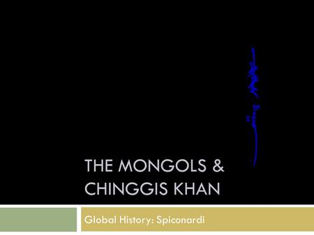 THE MONGOLS & CHINGGIS KHAN Global History: Spiconardi.