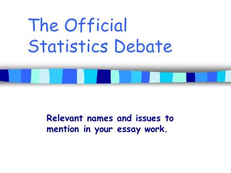 The Official Statistics Debate Relevant names and issues to mention in your essay work.