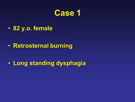 Case 1 82 y.o. female82 y.o. female Retrosternal burningRetrosternal burning Long standing dysphagiaLong standing dysphagia.