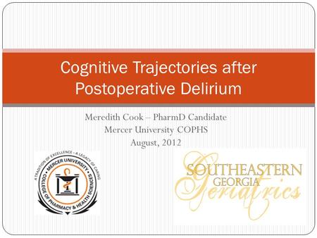 Meredith Cook – PharmD Candidate Mercer University COPHS August, 2012 Cognitive Trajectories after Postoperative Delirium.