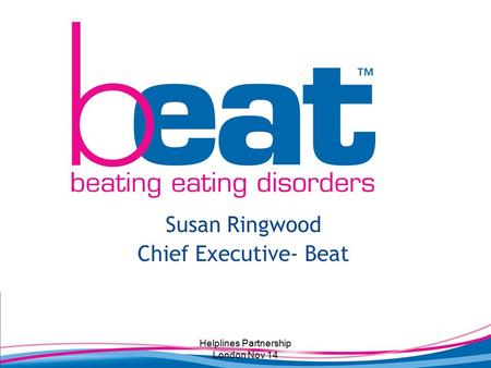 Susan Ringwood Chief Executive- Beat Helplines Partnership London Nov 14.