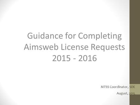 Guidance for Completing Aimsweb License Requests 2015 - 2016 MTSS Coordinator, SDE August, 2015.