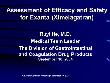 Assessment of Efficacy and Safety for Exanta (Ximelagatran) Ruyi He, M.D. Medical Team Leader The Division of Gastrointestinal and Coagulation Drug Products.
