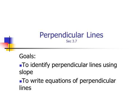 Perpendicular Lines Sec 3.7 Goals: To identify perpendicular lines using slope To write equations of perpendicular lines.