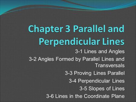 3-1 Lines and Angles 3-2 Angles Formed by Parallel Lines and Transversals 3-3 Proving Lines Parallel 3-4 Perpendicular Lines 3-5 Slopes of Lines 3-6 Lines.