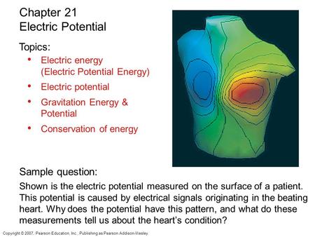 Copyright © 2007, Pearson Education, Inc., Publishing as Pearson Addison-Wesley. Electric energy (Electric Potential Energy) Electric potential Gravitation.