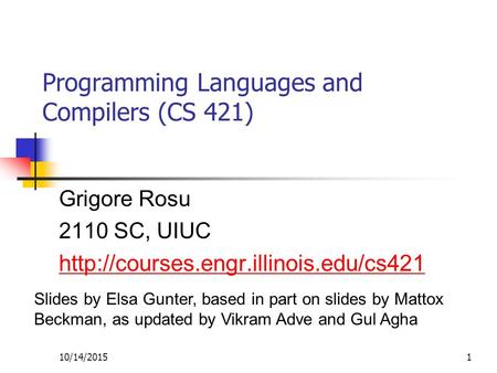10/14/20151 Programming Languages and Compilers (CS 421) Grigore Rosu 2110 SC, UIUC  Slides by Elsa Gunter, based.