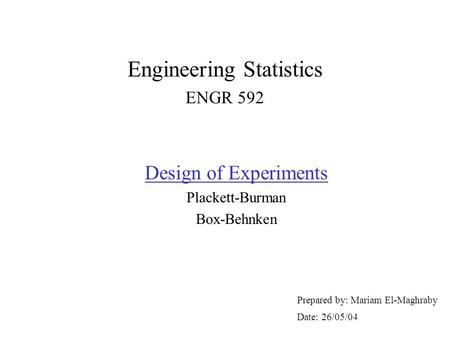 Engineering Statistics ENGR 592 Prepared by: Mariam El-Maghraby Date: 26/05/04 Design of Experiments Plackett-Burman Box-Behnken.