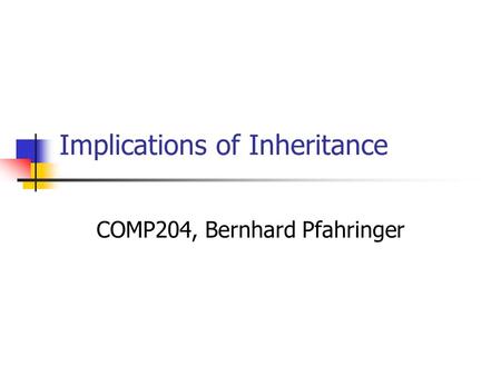 Implications of Inheritance COMP204, Bernhard Pfahringer.