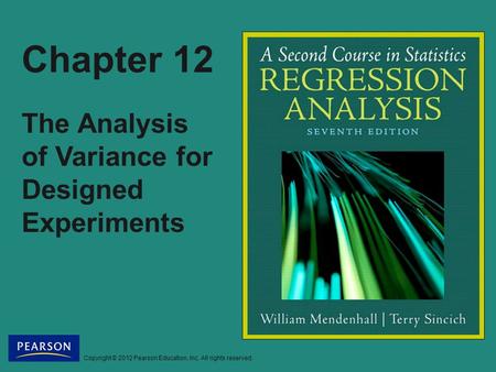 Copyright © 2012 Pearson Education, Inc. All rights reserved. Chapter 12 The Analysis of Variance for Designed Experiments.