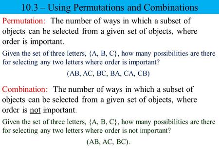 10.3 – Using Permutations and Combinations Permutation: The number of ways in which a subset of objects can be selected from a given set of objects, where.