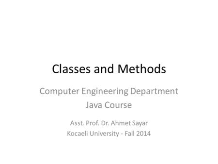 Classes and Methods Computer Engineering Department Java Course Asst. Prof. Dr. Ahmet Sayar Kocaeli University - Fall 2014.