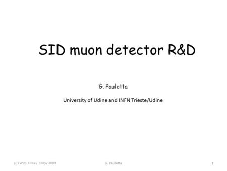 SID muon detector R&D G. Pauletta University of Udine and INFN Trieste/Udine LCTW09, Orsay 3 Nov 20091G. Pauletta.