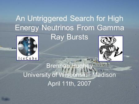 1/52 An Untriggered Search for High Energy Neutrinos From Gamma Ray Bursts Brennan Hughey University of Wisconsin - Madison April 11th, 2007.