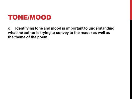 TONE/MOOD o Identifying tone and mood is important to understanding what the author is trying to convey to the reader as well as the theme of the poem.