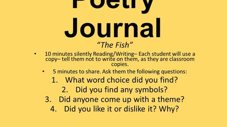 Poetry Journal “The Fish” 10 minutes silently Reading/Writing– Each student will use a copy– tell them not to write on them, as they are classroom copies.