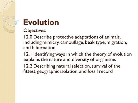 Evolution Objectives: 12.0 Describe protective adaptations of animals, including mimicry, camouflage, beak type, migration, and hibernation. 12.1 Identifying.