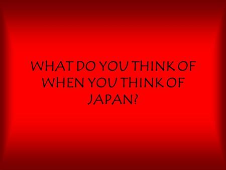 WHAT DO YOU THINK OF WHEN YOU THINK OF JAPAN?. If you are like most Americans, you might think of….