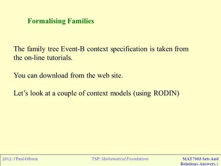 2012: J Paul GibsonTSP: Mathematical FoundationsMAT7003/Sets And Relations-Answers.1 The family tree Event-B context specification is taken from the on-line.