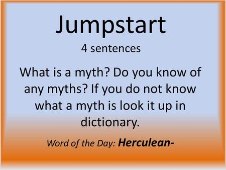 Jumpstart 4 sentences What is a myth? Do you know of any myths? If you do not know what a myth is look it up in dictionary. Word of the Day: Herculean-