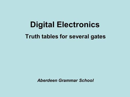 Digital Electronics Truth tables for several gates Aberdeen Grammar School.