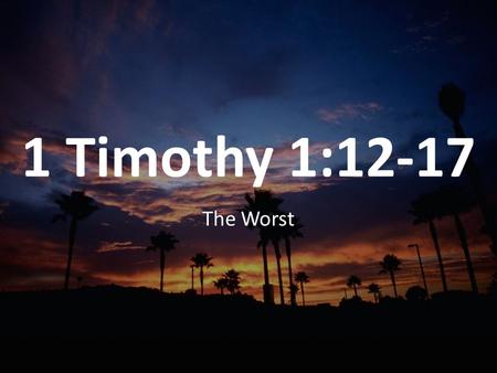 1 Timothy 1:12-17 The Worst. IMAGE 1 Timothy 1:12–17 I thank Christ Jesus our Lord, who has given me strength, that he considered me trustworthy,