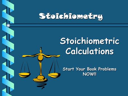Stoichiometric Calculations Start Your Book Problems NOW!! Stoichiometry.