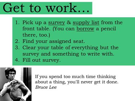 Get to work… 1.Pick up a survey & supply list from the front table. (You can borrow a pencil there, too.) 2.Find your assigned seat. 3.Clear your table.