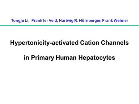 Tongju Li, Frank ter Veld, Hartwig R. Nürnberger, Frank Wehner Title Primary Human Hepatocytes Hypertonicity-activated Cation Channels in Primary Human.