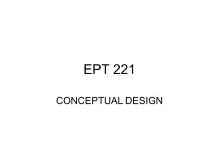 EPT 221 CONCEPTUAL DESIGN. Lecture Objectives Define and describe concept design Describe and apply methods to clarify functional requirements of a design: