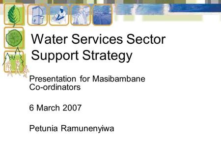Presentation for Masibambane Co-ordinators 6 March 2007 Petunia Ramunenyiwa Water Services Sector Support Strategy.