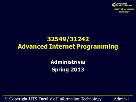 Faculty of Information Technology © Copyright UTS Faculty of Information Technology 2006 – Admin Admin-1 32549/31242 Advanced Internet Programming Administrivia.